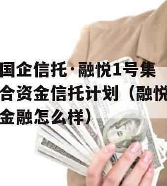 国企信托·融悦1号集合资金信托计划（融悦金融怎么样）