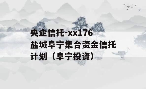 央企信托-xx176盐城阜宁集合资金信托计划（阜宁投资）