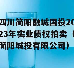 四川简阳融城国投2023年实业债权拍卖（简阳城投有限公司）