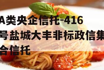 A类央企信托-416号盐城大丰非标政信集合信托