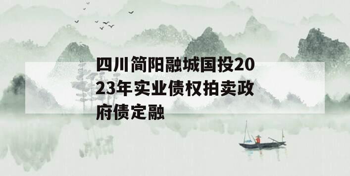 四川简阳融城国投2023年实业债权拍卖政府债定融