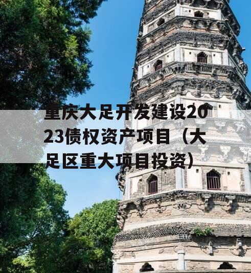 重庆大足开发建设2023债权资产项目（大足区重大项目投资）