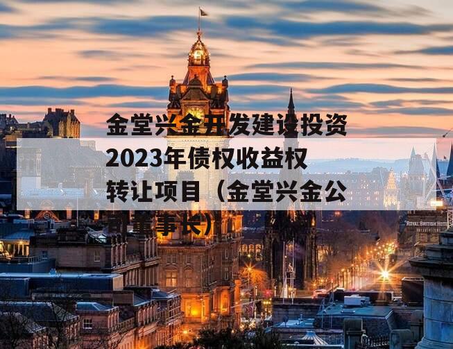 金堂兴金开发建设投资2023年债权收益权转让项目（金堂兴金公司董事长）