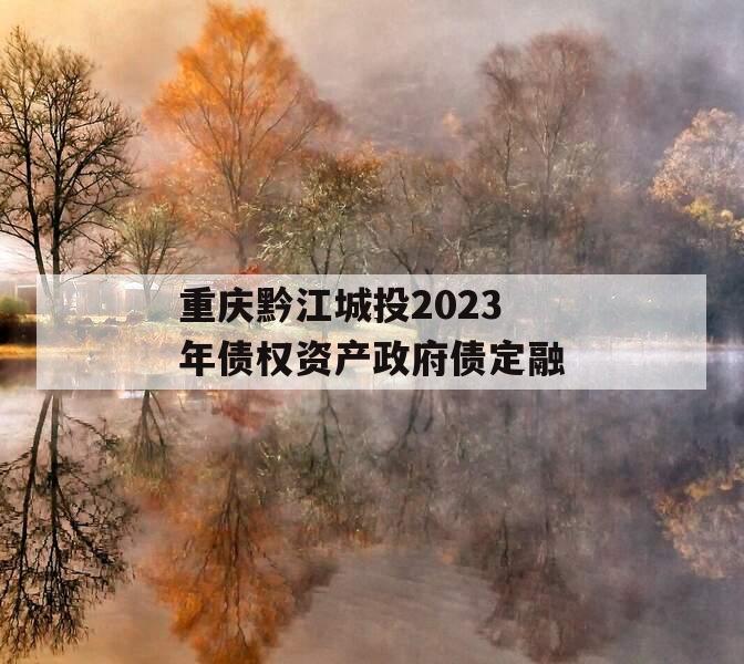 重庆黔江城投2023年债权资产政府债定融