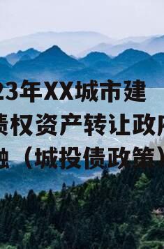 2023年XX城市建投债权资产转让政府债定融（城投债政策）