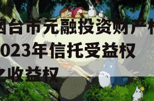 烟台市元融投资财产权2023年信托受益权之收益权