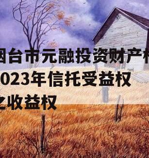 烟台市元融投资财产权2023年信托受益权之收益权