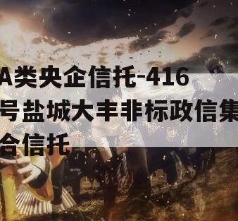 A类央企信托-416号盐城大丰非标政信集合信托