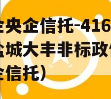 央企央企信托-416号盐城大丰非标政信（央企信托）