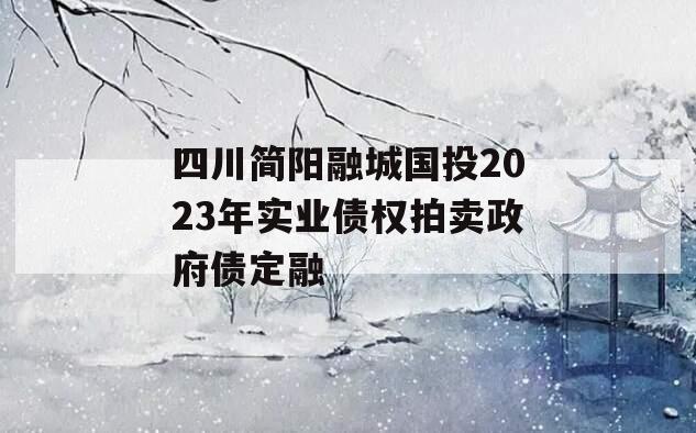 四川简阳融城国投2023年实业债权拍卖政府债定融