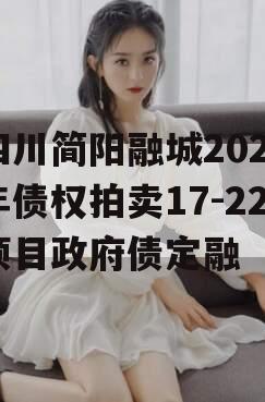 四川简阳融城2023年债权拍卖17-22项目政府债定融