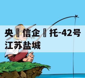 央‮信企‬托-42号江苏盐城