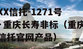 XX信托-1271号·重庆长寿非标（重庆信托官网产品）