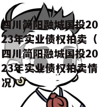 四川简阳融城国投2023年实业债权拍卖（四川简阳融城国投2023年实业债权拍卖情况）