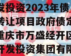 重庆市万盛经开区城市开发投资2023年债权转让项目政府债定融（重庆市万盛经开区城市开发投资集团有限公司）