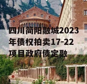 四川简阳融城2023年债权拍卖17-22项目政府债定融