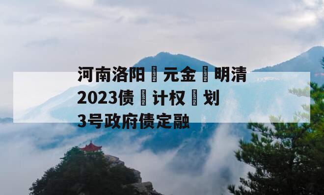 河南洛阳‮元金‬明清2023债‮计权‬划3号政府债定融