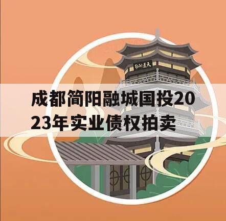 成都简阳融城国投2023年实业债权拍卖