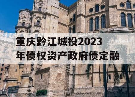 重庆黔江城投2023年债权资产政府债定融