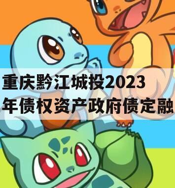 重庆黔江城投2023年债权资产政府债定融