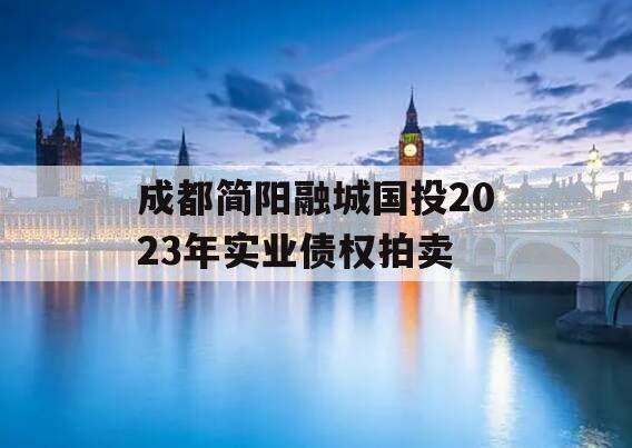 成都简阳融城国投2023年实业债权拍卖