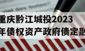 重庆黔江城投2023年债权资产政府债定融