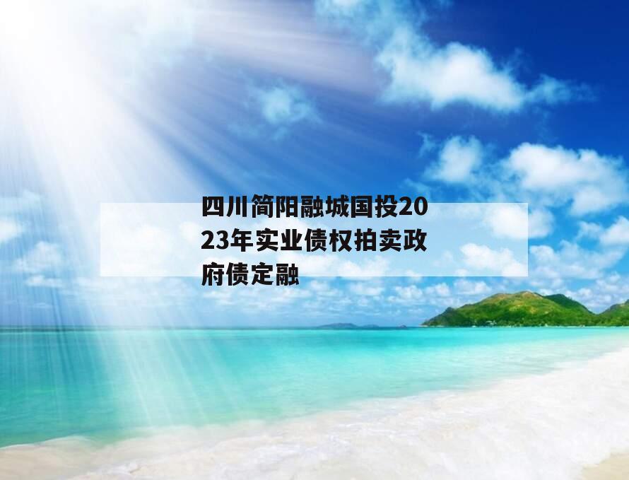 四川简阳融城国投2023年实业债权拍卖政府债定融