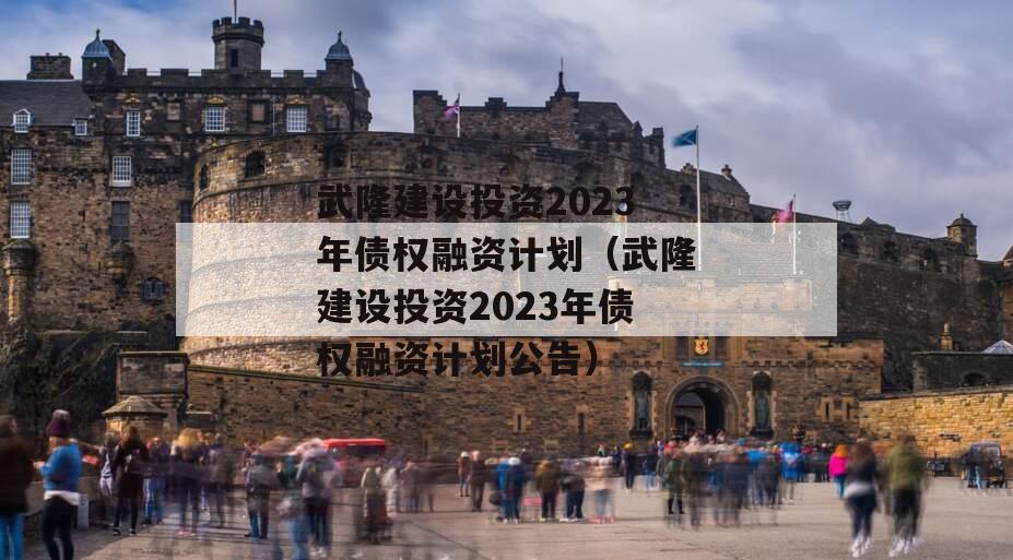 武隆建设投资2023年债权融资计划（武隆建设投资2023年债权融资计划公告）