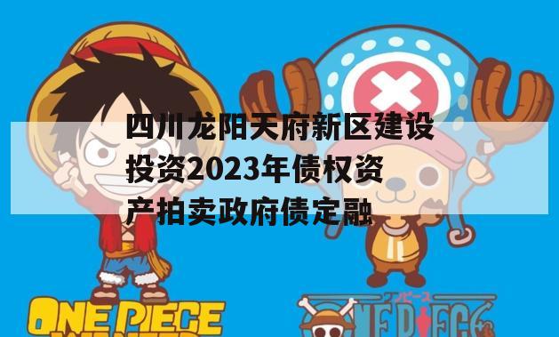 四川龙阳天府新区建设投资2023年债权资产拍卖政府债定融