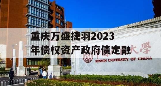 重庆万盛捷羽2023年债权资产政府债定融