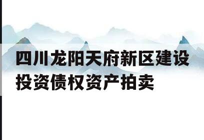 四川龙阳天府新区建设投资债权资产拍卖