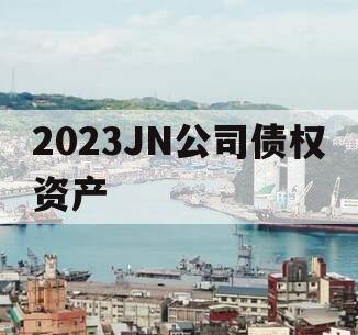 2023JN公司债权资产