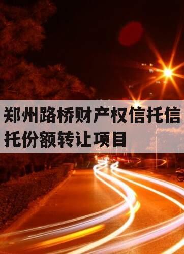 郑州路桥财产权信托信托份额转让项目