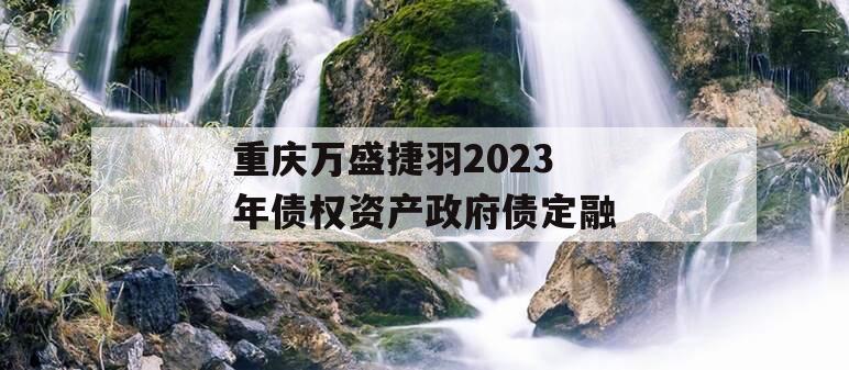 重庆万盛捷羽2023年债权资产政府债定融