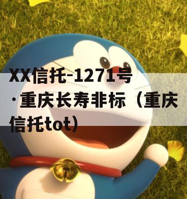 XX信托-1271号·重庆长寿非标（重庆信托tot）