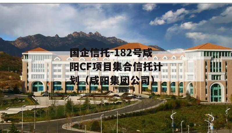 国企信托-182号咸阳CF项目集合信托计划（咸阳集团公司）