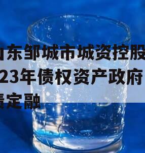 山东邹城市城资控股2023年债权资产政府债定融