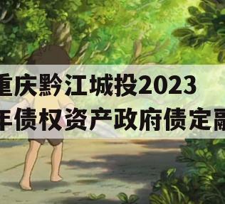 重庆黔江城投2023年债权资产政府债定融