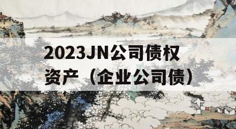 2023JN公司债权资产（企业公司债）