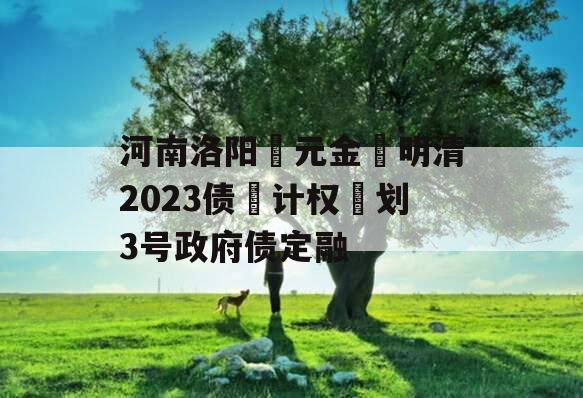 河南洛阳‮元金‬明清2023债‮计权‬划3号政府债定融