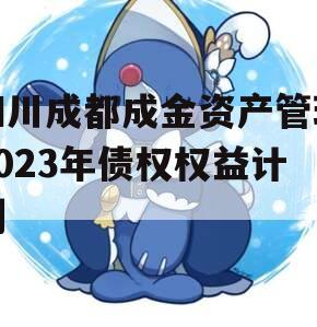 四川成都成金资产管理2023年债权权益计划