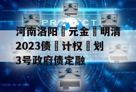 河南洛阳‮元金‬明清2023债‮计权‬划3号政府债定融