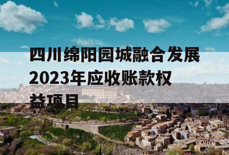 四川绵阳园城融合发展2023年应收账款权益项目