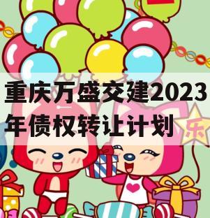 重庆万盛交建2023年债权转让计划