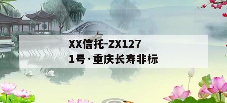 XX信托-ZX1271号·重庆长寿非标