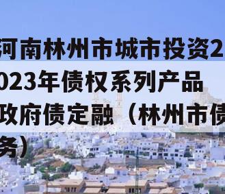 河南林州市城市投资2023年债权系列产品政府债定融（林州市债务）