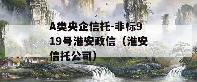 A类央企信托-非标919号淮安政信（淮安信托公司）