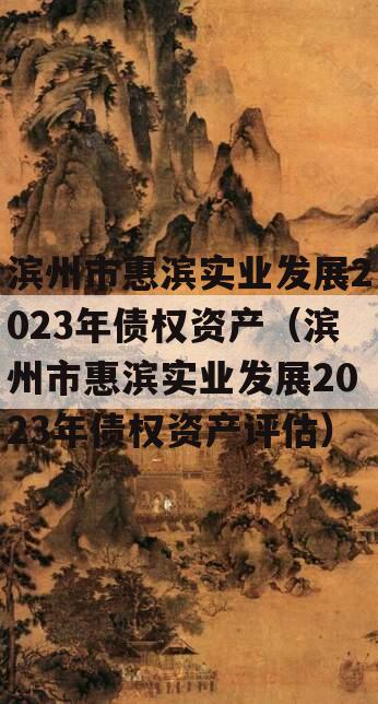 滨州市惠滨实业发展2023年债权资产（滨州市惠滨实业发展2023年债权资产评估）