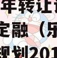 四川乐亭县城市发展债权2023年转让计划政府债定融（乐亭县城乡总体规划20132030）