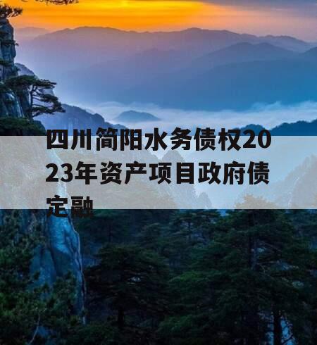 四川简阳水务债权2023年资产项目政府债定融